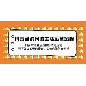 抖音團購同城生活運營策略，抖音本地生活該如何破局，實體店該何去何從