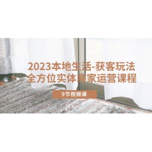 2023本地生活-獲客玩法，全方位實體商家運營課程（9節(jié)視頻課）