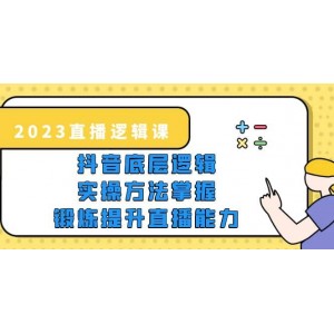 2023直播·邏輯課，抖音底層邏輯 實(shí)操方法掌握，鍛煉提升直播能力