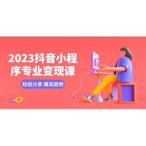 2023抖音小程序?qū)I(yè)變現(xiàn)課 經(jīng)驗分享 爆發(fā)趨勢 變現(xiàn)邏輯 養(yǎng)高權(quán)重號 剪輯等