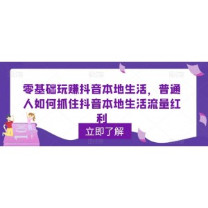 0基礎(chǔ)玩賺抖音同城本地生活，普通人如何抓住抖音本地生活流量紅利