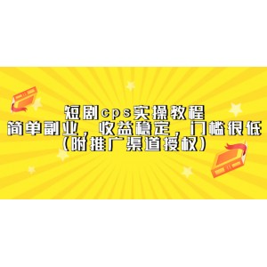 短劇cps實(shí)操教程，簡(jiǎn)單副業(yè)，收益穩(wěn)定，門(mén)檻很低（附推廣渠道授權(quán)）