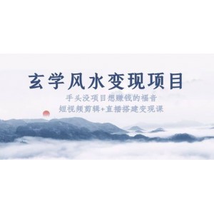 玄學(xué)風水變現(xiàn)項目：手頭沒項目想賺錢的福音（短視頻剪輯 直播搭建變現(xiàn)課）