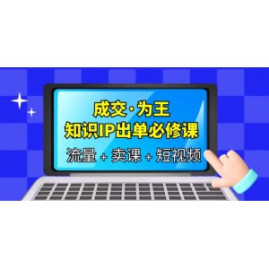 成交·為王，知識(shí)·IP出單必修課（流量 賣課 短視頻）