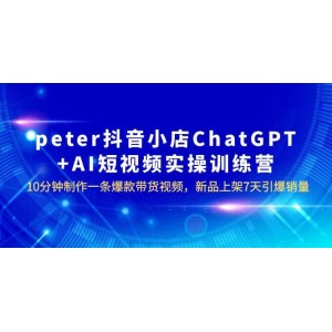 peter抖音小店ChatGPT AI短視頻實(shí)訓(xùn) 10分鐘做一條爆款帶貨視頻 7天引爆銷量