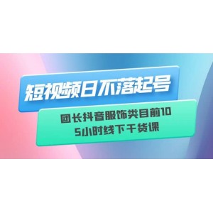 短視頻日不落起號【6月11線下課】團長抖音服飾類目前10 5小時線下干貨課