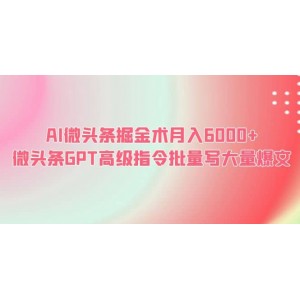 AI微頭條掘金術(shù)月入6000 微頭條GPT高級(jí)指令批量寫大量爆文