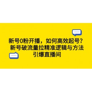 新號0粉開播，如何高效起號？新號破流量拉精準(zhǔn)邏輯與方法，引爆直播間