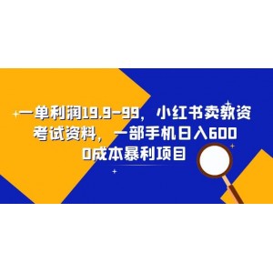 一單利潤19.9-99，小紅書賣教資考試資料，一部手機日入600（教程 資料）