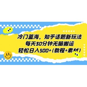 冷門藍海，知乎話題新玩法，每天30分鐘無腦搬運，輕松日入500 (教程 素材)