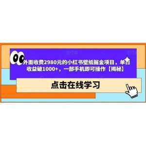 外面收費2980元的小紅書壁紙掘金項目，單日收益破1000 ，一部手機即可操作【揭秘】