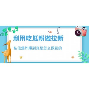 利用吃瓜粉做拉新，私信爆炸日入1000 賺到爽是怎么做到的【揭秘】