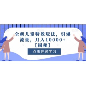 全新兒童特效玩法，引爆流量，月入10000 【揭秘】