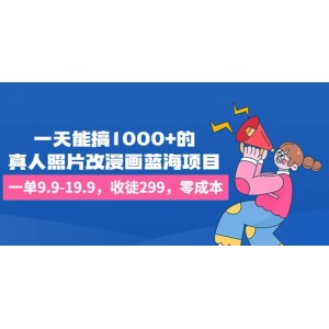 一天能搞1000 的，真人照片改漫畫藍(lán)海項目，一單9.9-19.9，收徒299，零成本