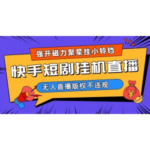 快手短劇無人直播強開磁力聚星掛小鈴鐺（教程 素材）