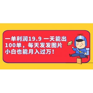 一單利潤(rùn)19.9 一天能出100單，每天發(fā)發(fā)圖片 小白也能月入過(guò)萬(wàn)（教程 資料）