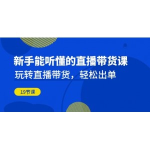 新手能聽懂的直播帶貨課：玩轉(zhuǎn)直播帶貨，輕松出單（19節(jié)課）