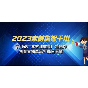 2023素材 指揮千川，千川硬廣素材課效果廣告創(chuàng)作，抖音直播單品打爆日不落