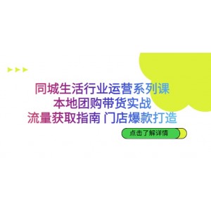 同城生活行業(yè)運(yùn)營系列課：本地團(tuán)購帶貨實(shí)戰(zhàn)，流量獲取指南 門店爆款打造