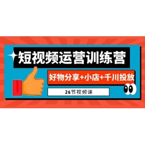 0基礎(chǔ)短視頻運營訓(xùn)練營：好物分享 小店 千川投放（26節(jié)視頻課）