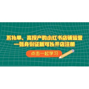 不補單、高投產(chǎn)的小紅書店鋪運營，一張身份證就可以開店注冊（33節(jié)課）