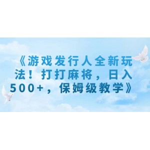 《游戲發(fā)行人全新玩法！打打麻將，日入500 ，保姆級教學》