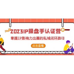 2023·IP操盤手·認證營·第2期，掌握IP影響力出圈的私域閉環(huán)路徑（35節(jié)）