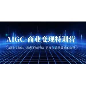 AIGC-商業(yè)變現(xiàn)特訓(xùn)營 AI時代來臨，焦慮不如行動 躬身入局是最好的選擇