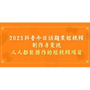 2023抖音今日話題類短視頻制作與變現(xiàn)，人人都能操作的短視頻項目