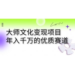 大師文化變現(xiàn)項(xiàng)目 年入千萬的優(yōu)質(zhì)賽道