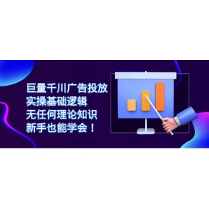 巨量千川廣告投放：實操基礎邏輯，無任何理論知識，新手也能學會！