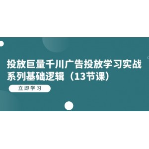 投放巨量千川廣告投放學習實戰(zhàn)系列基礎邏輯（13節(jié)課）