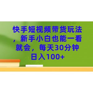 快手短視頻帶貨玩法，新手小白也能一看就會(huì)，每天30分鐘日入100