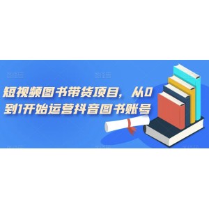 短視頻圖書帶貨項目，從0到1開始運(yùn)營抖音圖書賬號（10節(jié)課）