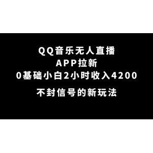 QQ音樂無人直播APP拉新，0基礎(chǔ)小白2小時(shí)收入4200 不封號新玩法(附500G素材)