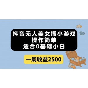 抖音無人美女播小游戲，操作簡單，適合0基礎小白一周收益2500