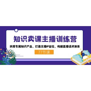 知識賣課主播訓(xùn)練營：找準(zhǔn)專屬知識產(chǎn)品，打造主播IP定位，構(gòu)建直播話術(shù)體系