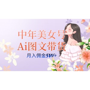 中年美女號AI圖文帶貨3.0策略，單號月收入達(dá)五位數(shù)，可多賬號矩陣，全AI創(chuàng)作