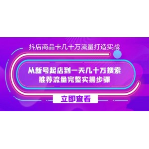 抖店-商品卡：如何實(shí)現(xiàn)數(shù)十萬流量打造實(shí)戰(zhàn)，從新號起店到日賺數(shù)十萬搜索、推薦流量