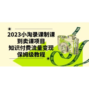 2023年小淘錄課制課到賣課項目，知識付費流量變現(xiàn)全攻略