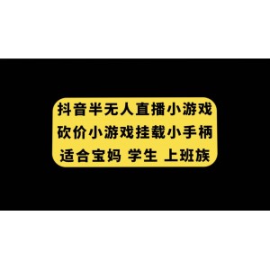 抖音半無人直播砍價小游戲：輕松掛載游戲小手柄，寶媽、學生、上班族都能做