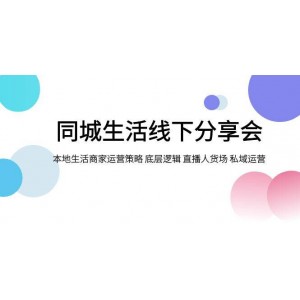 同城生活線下分享會：本地生活商家運營策略、底層邏輯、直播人貨場及私域運營