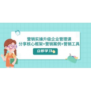 營銷實踐升級：企業(yè)管理課程，分享核心框架、營銷案例及營銷工具（課程與文檔）