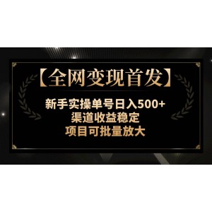 【全網變現(xiàn)首發(fā)】新手實操單號穩(wěn)定日入500，渠道收益持續(xù)增長，項目可批量放大操作