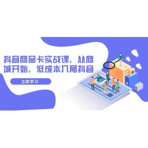 抖音商品卡實(shí)戰(zhàn)課程：從商城出發(fā)，以低成本進(jìn)軍抖音市場（共13節(jié)課）