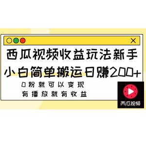 西瓜視頻收益玩法，新手小白輕松搬運(yùn)，日賺200元，無(wú)需粉絲即可變現(xiàn)，播放量帶來(lái)收益