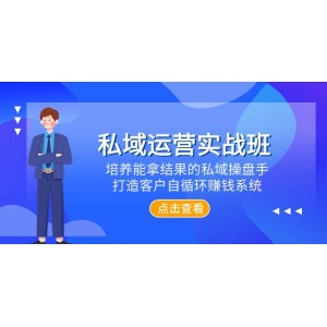 私域運營實戰(zhàn)課程：培養(yǎng)高效能的私域操盤手，構(gòu)建客戶自循環(huán)賺錢體系