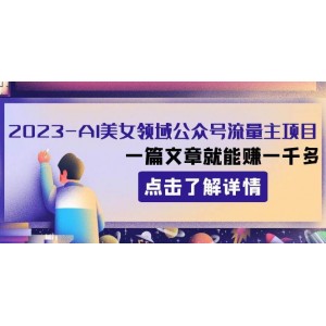 2023AI美女領域公眾號流量主項目：一篇文章就能賺一千多