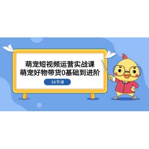 萌寵短視頻實戰(zhàn)寶典：零基礎入門到精通，帶貨運營38課全解析