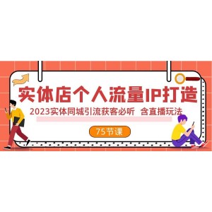 實體店個人流量IP打造2023版：同城引流獲客必學，含直播玩法（75節(jié)完整版）